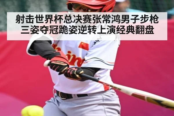 射击世界杯总决赛张常鸿男子步枪三姿夺冠跪姿逆转上演经典翻盘(kaiyun)